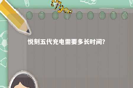 悦刻五代充电需要多长时间？ 
